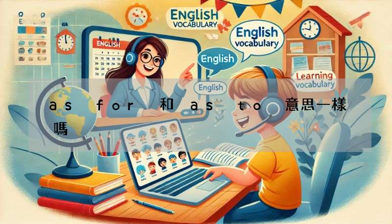 as for 和 as to 意思一樣嗎?用法差異與例句解析!